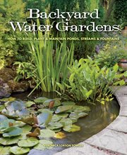 Backyard water gardens : how to build, plant & maintain ponds, streams & fountains cover image