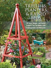Trellises, planters & raised beds: 50 Easy, Unique, and Useful Projects You Can Make with Common Tools and Materials cover image