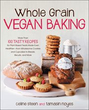 Whole grain vegan baking: more than 100 tasty recipes for plant-based treats made even healthier : from wholesome cookies and cupcakes to breads, biscuits, and more cover image