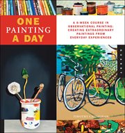 One painting a day: a 6-week course in observational painting--creating extraordinary paintings from every day experiences cover image