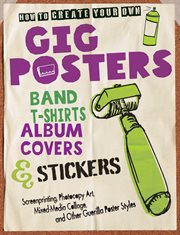 How to create your own gig posters, band T-shirts, album covers & stickers : screenprinting, photocopy art, mixed-media collage, and other guerilla poster styles cover image