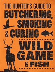 The hunter's guide to butchering, smoking, & curing wild game & fish cover image