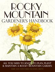 Rocky Mountain gardener's handbook : all you need to know to plan, plant, & maintain a Rocky Mountain garden cover image
