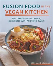 Fusion food in the vegan kitchen: 125 comfort food classics, reinvented with an ethnic twist! cover image
