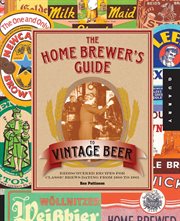 The home brewer's guide to vintage beer: rediscovered recipes for classic brews dating from 1800 to 1965 cover image