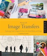 Playing with image transfers : exploring creative imagery for use in art, mixed media, and design cover image