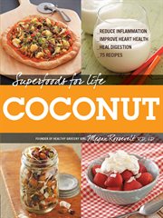 Superfoods for life, coconut : reduce inflammation, improve heart health, heal digestion, 75 recipes cover image