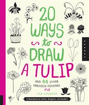 20 ways to draw a tulip and 44 other fabulous flowers : a sketchbook for artists, designers, and doodlers cover image