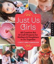 Just us girls: 40 creative art projects for mothers and daughters to do together cover image