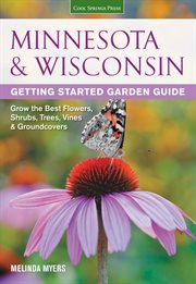 Minnesota & Wisconsin getting started garden guide : grow the best flowers, shrubs, trees, vines & groundcovers cover image