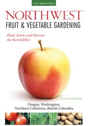 Northwest fruit & vegetable gardening: plant, grow, and harvest the best edibles : Oregon, Washington, Northern California, British Columbia cover image