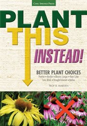 Plant this instead!: better plant choices - prettier - hardier - blooms longer - new colors - less work - drought-tolerant - native cover image