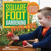 Square foot gardening with kids: learn together : gardening basics, science and math, water conservation, self-sufficiency, healthy eating cover image
