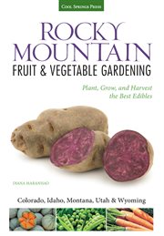 Rocky Mountain fruit & vegetable gardening : plant, grow, and harvest the best edibles cover image