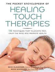 The pocket encyclopedia of healing touch therapies: 136 techniques that alleviate pain, calm the mind, and promote health cover image