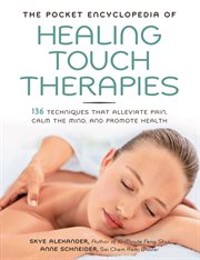 The pocket encyclopedia of healing touch therapies: 136 techniques that alleviate pain, calm the mind, and promote health cover image