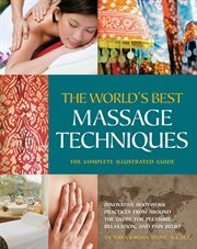 The world's best massage techniques: the complete illustrated guide ; innovative bodywork practices from around the globe for pleasure, relaxation, and pain relief cover image