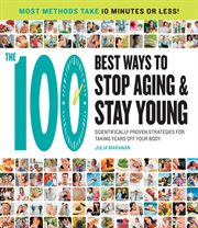 The 100 best ways to stop aging and stay young: scientifically proven strategies for taking years off your body cover image