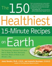 The 150 healthiest 15-minute recipes on earth: the surprising, unbiased truth about how to make the most deliciously nutritious meals at home-in just minutes a day cover image