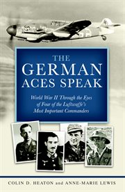 The German aces speak: World War II through the eyes of four of the Luftwaffe's most important commanders cover image