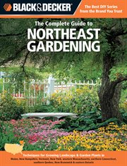 The complete guide to Northeast gardening : techniques for flowers, shrubs, trees & vegetables in Maine, New Hampshire, Vermont, New York, western Massachusetts, northern Connecticut, southern Quebec, New Brunswick & eastern Ontario cover image