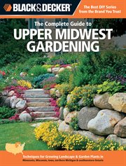 The complete guide to upper Midwest gardening : techniques for flowers, shrubs, trees & vegetables in Minnesota, Wisconsin, Iowa, northern Michigan & southwestern Ontario cover image