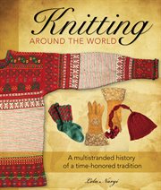 Knitting Around the World : A Multistranded History of a Time-Honored Tradition cover image