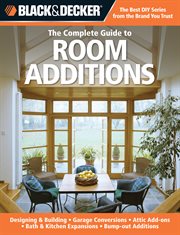 The complete guide to room additions: designing & building, garage conversions, attic add-ons, bath & kitchen expansions, bump-out additions cover image