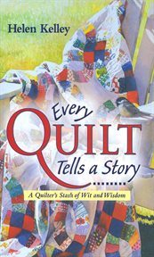 Every quilt tells a story: a quilter's stash of wit and wisdom cover image