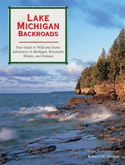 Lake Michigan backroads : your guide to wild and scenic adventures in Michigan, Wisconsin, Illinois, and Indiana cover image