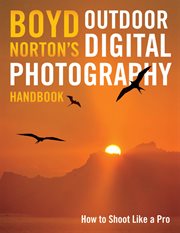 Boyd Norton's outdoor digital photography handbook: a master guide to expanding your creativity in the field cover image