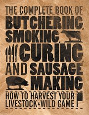 The complete book of butchering, smoking, curing, and sausage making: how to harvest your livestock & wild game cover image