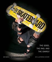 The skateboard: the good, the rad, and the gnarly : an illustrated history cover image