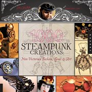 1000 steampunk creations : neo-Victorian fashion, gear & art cover image