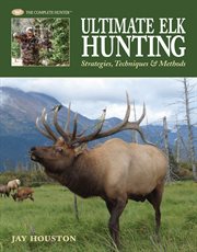 Ultimate elk hunting: strategies, techniques & methods cover image