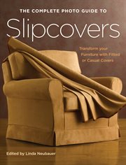 The complete photo guide to slipcovers: transform your furniture with classic or casual covers cover image