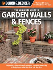 The complete guide to garden walls & fences: improve backyard environments, enhance privacy & enjoyment, define space & borders cover image