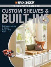 The complete guide to custom shelves & built-ins: build custom add-ons to create a one-of-a-kind home cover image
