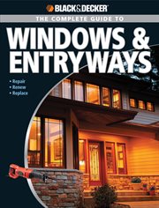 The complete guide to windows & entryways: repair, renew, replace cover image