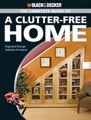 The complete guide to a clutter-free home: organized storage solutions & projects cover image