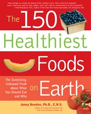 The 150 healthiest foods on earth: the surprising, unbiased truth about what you should eat and why cover image
