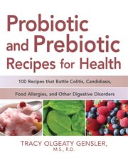 Probiotic and prebiotic recipes for health: 100 recipes that battle colitis, candidiasis, food allergies, and other digestive disorders cover image