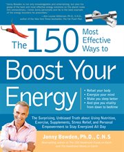 The 150 most effective ways to boost your energy: the surprising, unbiased truth about using nutrition, exercise, supplements, stress relief, and personal empowerment to stay energized all day, refuel your body, energize your mind, make you sleep better a cover image