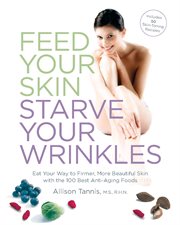 Feed your skin, starve your wrinkles: eat your way to firmer, more beautiful skin with the 100 best anti-aging foods cover image