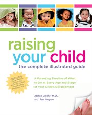 Raising your child: the complete illustrated guide : a parenting timeline of what to do at every age and stage of your child's development cover image