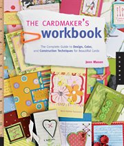 The cardmaker's workbook: the complete guide to design, color, and construction techniques for beautiful cards cover image