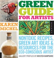 Green guide for artists: nontoxic recipes, green art ideas, & resources for the eco-conscious artist cover image