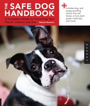 The safe dog handbook: a complete guide to protecting your pooch, indoors and out cover image