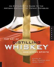 The art of distilling whiskey and other spirits: an enthusiast's guide to the artisan distilling of potent potables cover image