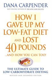 How I gave up my low fat diet and lost 40 pounds ... and how you can too!: the ultimate guide to low-carbohydrate dieting cover image